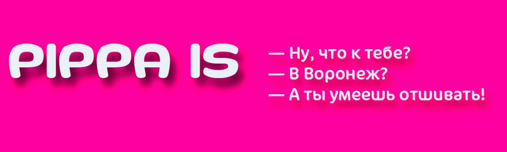 PIPPA IS - — Ну, что к тебе? — В Воронеж? — А ты умеешь отшивать!